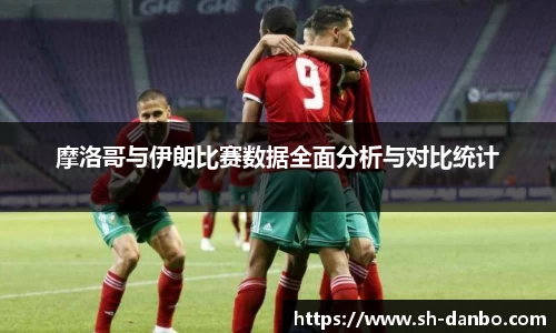 摩洛哥与伊朗比赛数据全面分析与对比统计