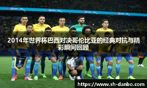 2014年世界杯巴西对决哥伦比亚的经典对抗与精彩瞬间回顾