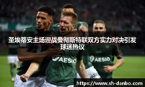 圣埃蒂安主场迎战曼彻斯特联双方实力对决引发球迷热议